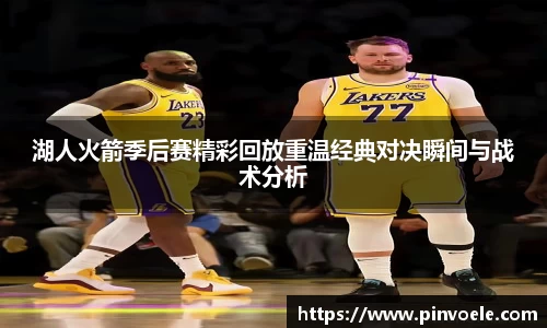 湖人火箭季后赛精彩回放重温经典对决瞬间与战术分析